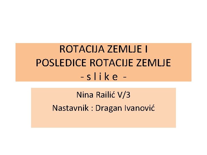 ROTACIJA ZEMLJE I POSLEDICE ROTACIJE ZEMLJE -slike Nina Railić V/3 Nastavnik : Dragan Ivanović