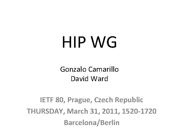 HIP WG Gonzalo Camarillo David Ward IETF 80, Prague, Czech Republic THURSDAY, March 31,