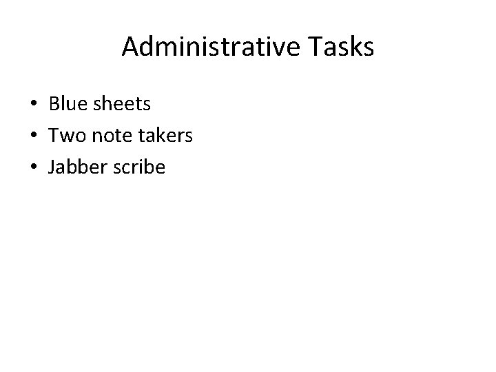 Administrative Tasks • Blue sheets • Two note takers • Jabber scribe 