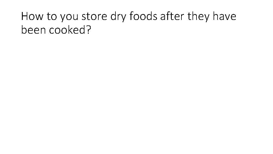 How to you store dry foods after they have been cooked? 