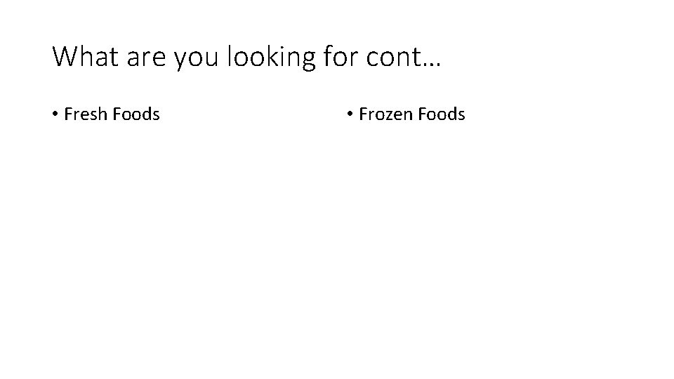 What are you looking for cont… • Fresh Foods • Frozen Foods 