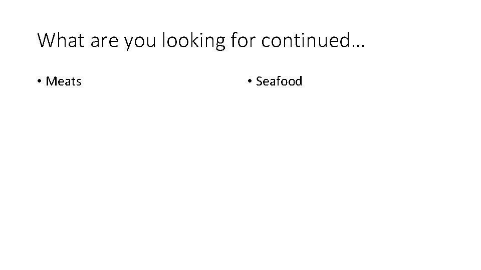 What are you looking for continued… • Meats • Seafood 