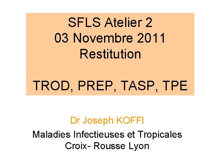 SFLS Atelier 2 03 Novembre 2011 Restitution TROD, PREP, TASP, TPE Dr Joseph KOFFI