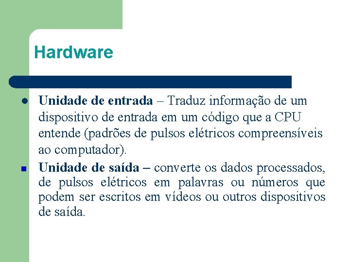 Hardware l Unidade de entrada – Traduz informação de um dispositivo de entrada em