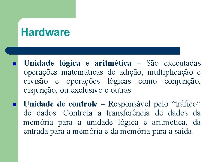 Hardware Unidade lógica e aritmética – São executadas operações matemáticas de adição, multiplicação e