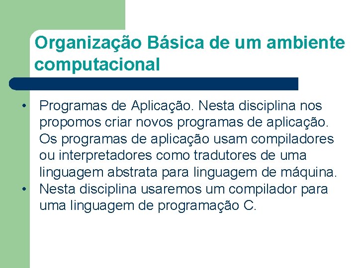 Organização Básica de um ambiente computacional • Programas de Aplicação. Nesta disciplina nos propomos