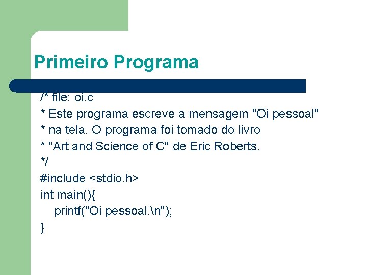 Primeiro Programa /* file: oi. c * Este programa escreve a mensagem "Oi pessoal"