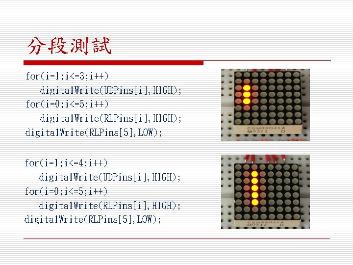 分段測試 for(i=1; i<=3; i++) digital. Write(UDPins[i], HIGH); for(i=0; i<=5; i++) digital. Write(RLPins[i], HIGH); digital.