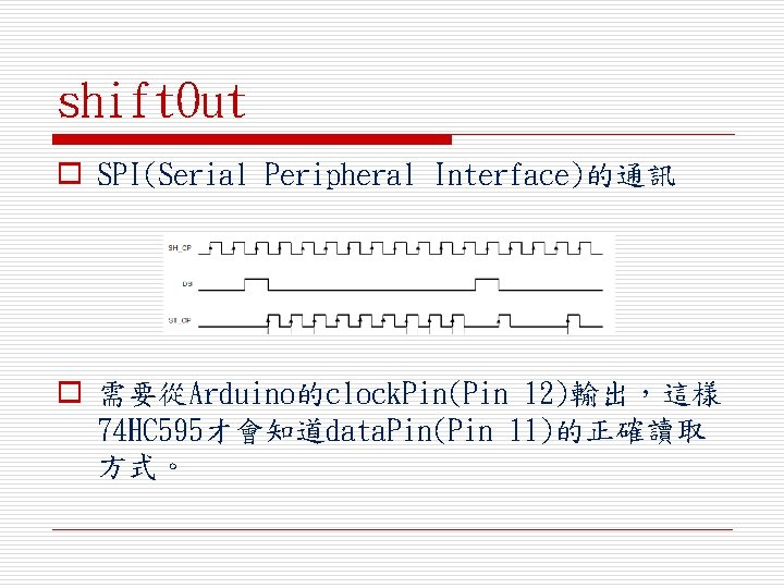 shift. Out o SPI(Serial Peripheral Interface)的通訊 o 需要從Arduino的clock. Pin(Pin 12)輸出，這樣 74 HC 595才會知道data. Pin(Pin