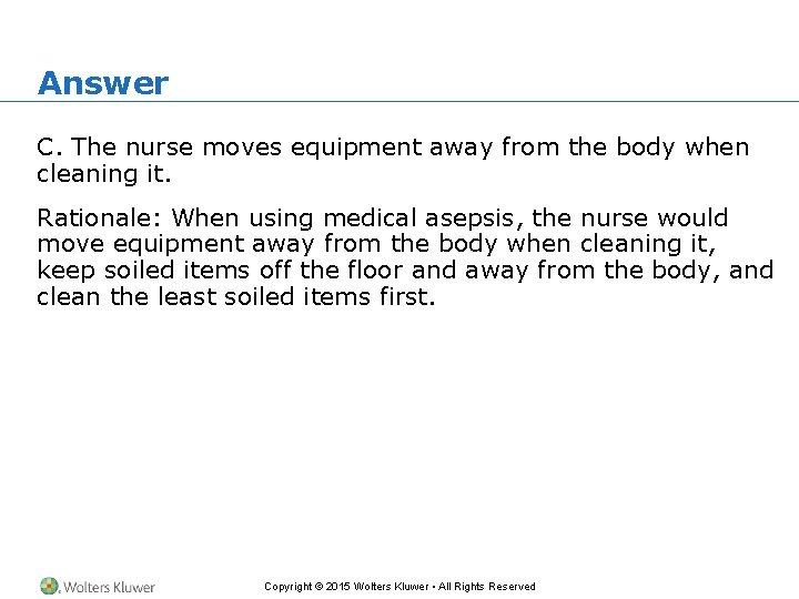 Answer C. The nurse moves equipment away from the body when cleaning it. Rationale: