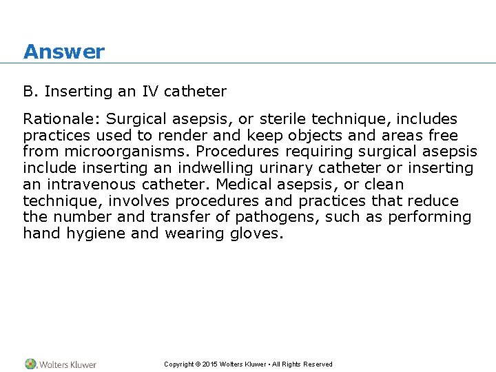 Answer B. Inserting an IV catheter Rationale: Surgical asepsis, or sterile technique, includes practices