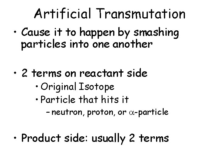 Artificial Transmutation • Cause it to happen by smashing particles into one another •