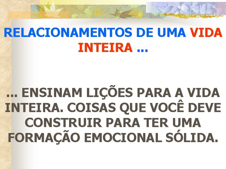 RELACIONAMENTOS DE UMA VIDA INTEIRA. . . ENSINAM LIÇÕES PARA A VIDA INTEIRA. COISAS