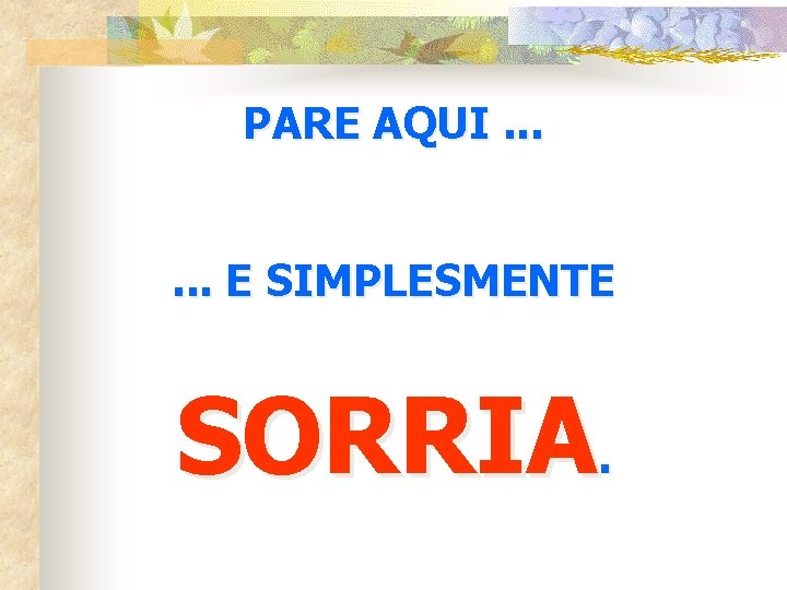 PARE AQUI. . . E SIMPLESMENTE SORRIA. 