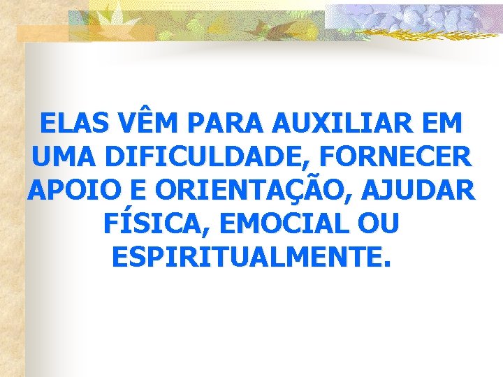 ELAS VÊM PARA AUXILIAR EM UMA DIFICULDADE, FORNECER APOIO E ORIENTAÇÃO, AJUDAR FÍSICA, EMOCIAL