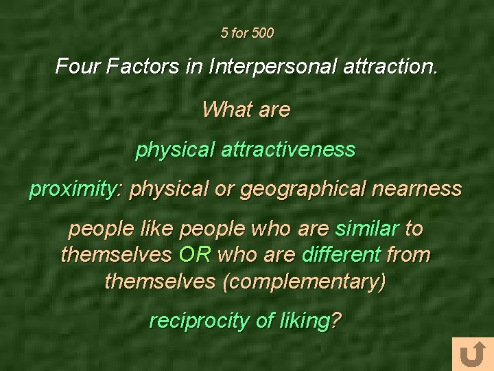 5 for 500 Four Factors in Interpersonal attraction. What are physical attractiveness proximity: physical