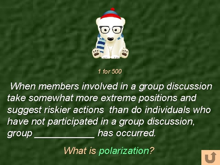 1 for 500 When members involved in a group discussion take somewhat more extreme