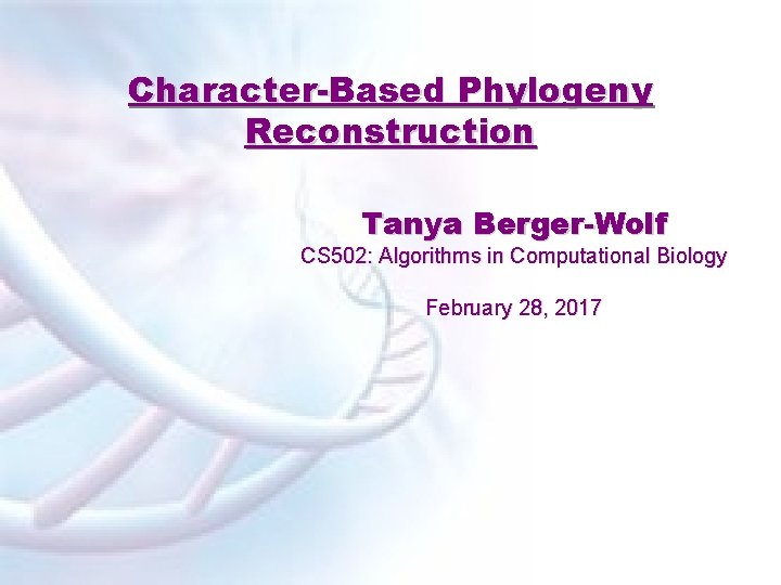 Character-Based Phylogeny Reconstruction Tanya Berger-Wolf CS 502: Algorithms in Computational Biology February 28, 2017