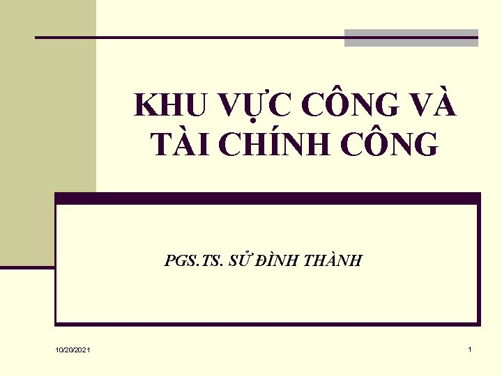 KHU VỰC CÔNG VÀ TÀI CHÍNH CÔNG PGS. TS. SỬ ĐÌNH THÀNH 10/20/2021 1