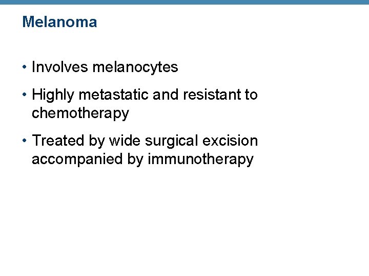 Melanoma • Involves melanocytes • Highly metastatic and resistant to chemotherapy • Treated by