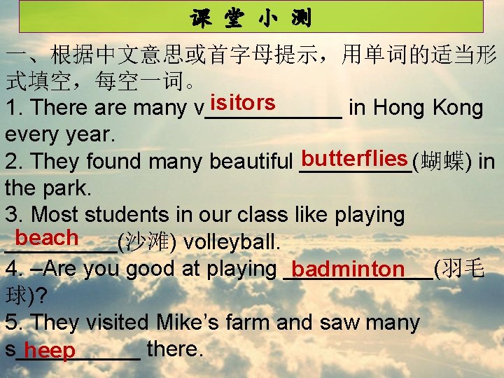 课 堂 小 测 一、根据中文意思或首字母提示，用单词的适当形 式填空，每空一词。 isitors 1. There are many v______ in Hong