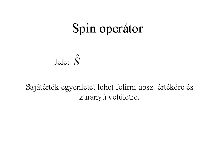 Spin operátor Jele: Sajátérték egyenletet lehet felírni absz. értékére és z irányú vetületre. 