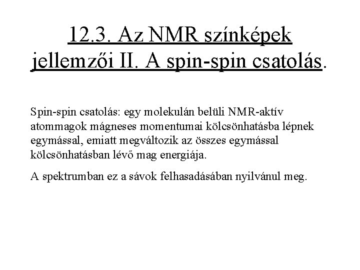 12. 3. Az NMR színképek jellemzői II. A spin-spin csatolás. Spin-spin csatolás: egy molekulán