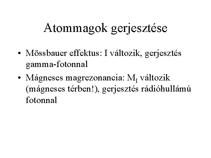 Atommagok gerjesztése • Mössbauer effektus: I változik, gerjesztés gamma-fotonnal • Mágneses magrezonancia: MI változik