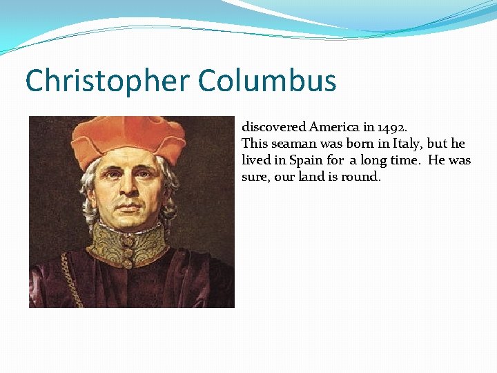 Christopher Columbus discovered America in 1492. This seaman was born in Italy, but he