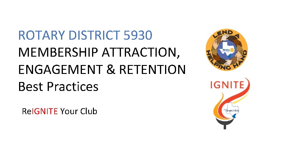 ROTARY DISTRICT 5930 MEMBERSHIP ATTRACTION, ENGAGEMENT & RETENTION Best Practices Re. IGNITE Your Club
