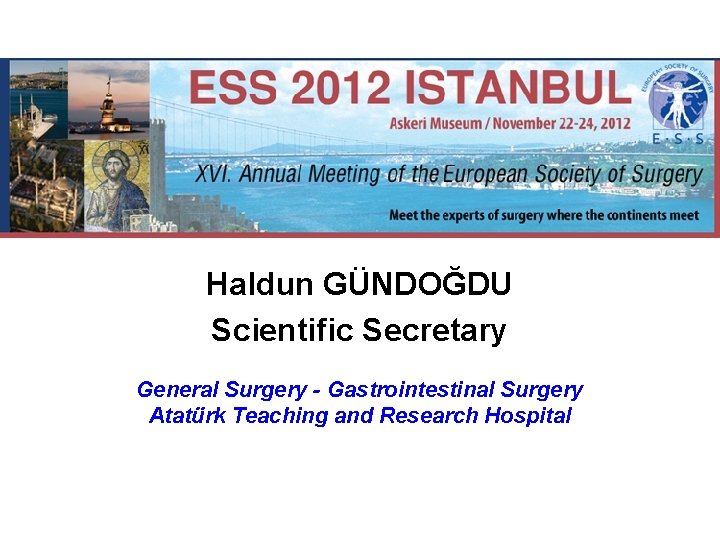 Haldun GÜNDOĞDU Scientific Secretary General Surgery - Gastrointestinal Surgery Atatürk Teaching and Research Hospital