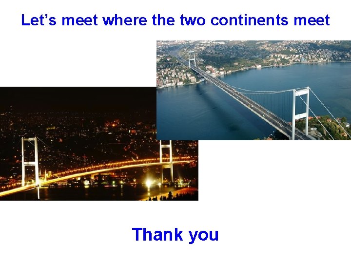 Let’s meet where the two continents meet Thank you 