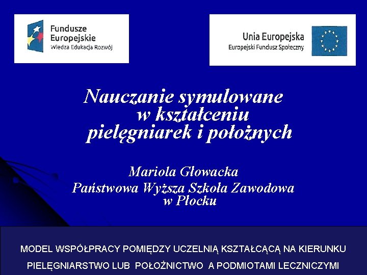 Nauczanie symulowane w kształceniu pielęgniarek i położnych Mariola Głowacka Państwowa Wyższa Szkoła Zawodowa w