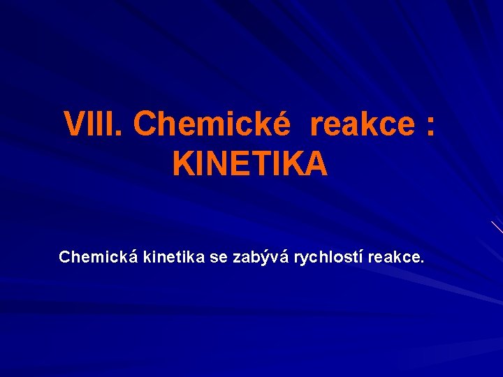 VIII. Chemické reakce : KINETIKA Chemická kinetika se zabývá rychlostí reakce. 
