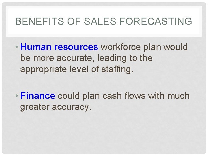 BENEFITS OF SALES FORECASTING • Human resources workforce plan would be more accurate, leading