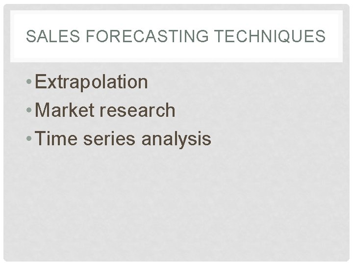 SALES FORECASTING TECHNIQUES • Extrapolation • Market research • Time series analysis 