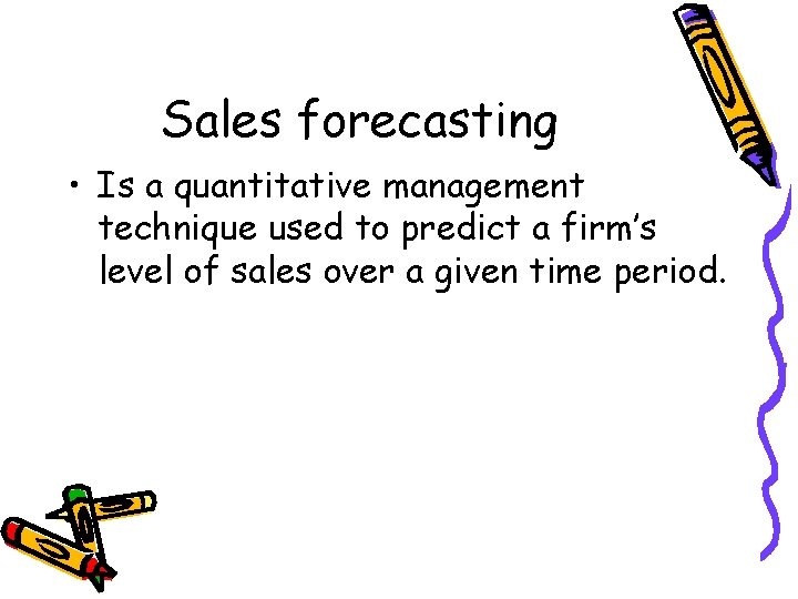 Sales forecasting • Is a quantitative management technique used to predict a firm’s level