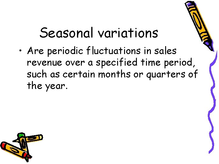 Seasonal variations • Are periodic fluctuations in sales revenue over a specified time period,
