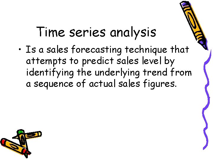 Time series analysis • Is a sales forecasting technique that attempts to predict sales