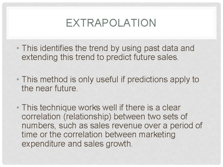 EXTRAPOLATION • This identifies the trend by using past data and extending this trend