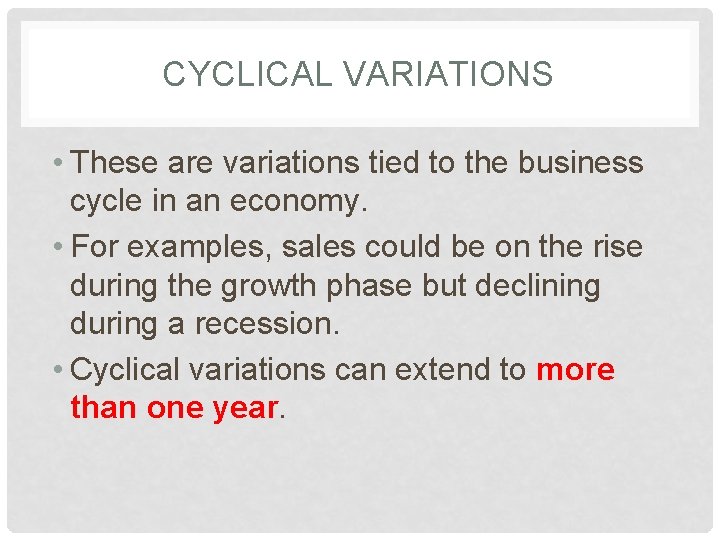 CYCLICAL VARIATIONS • These are variations tied to the business cycle in an economy.