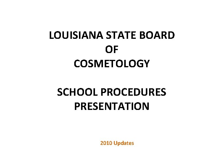 LOUISIANA STATE BOARD OF COSMETOLOGY SCHOOL PROCEDURES PRESENTATION 2010 Updates 