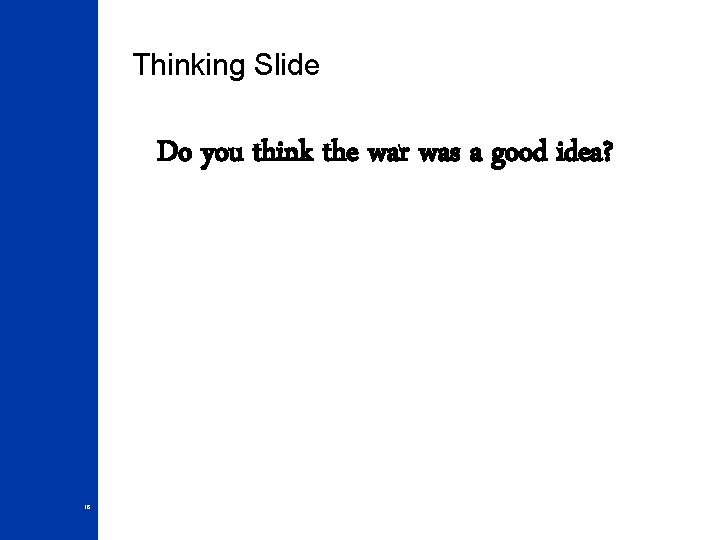 Thinking Slide Do you think the war was a good idea? 18 