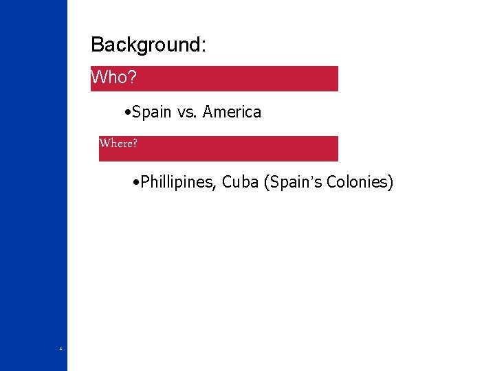 Background: Who? • Spain vs. America Where? • Phillipines, Cuba (Spain’s Colonies) 2 