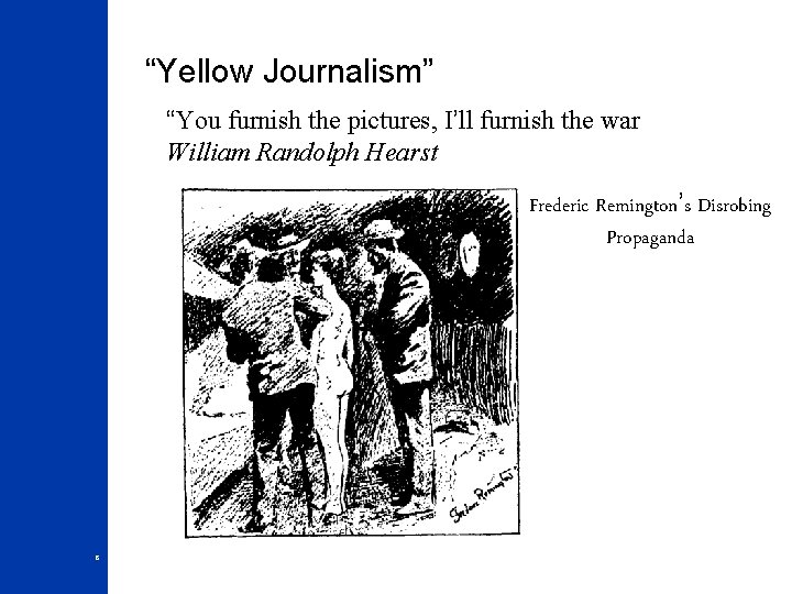 “Yellow Journalism” “You furnish the pictures, I’ll furnish the war William Randolph Hearst Frederic