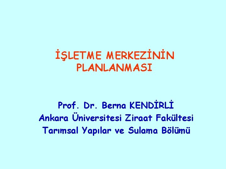 İŞLETME MERKEZİNİN PLANLANMASI Prof. Dr. Berna KENDİRLİ Ankara Üniversitesi Ziraat Fakültesi Tarımsal Yapılar ve