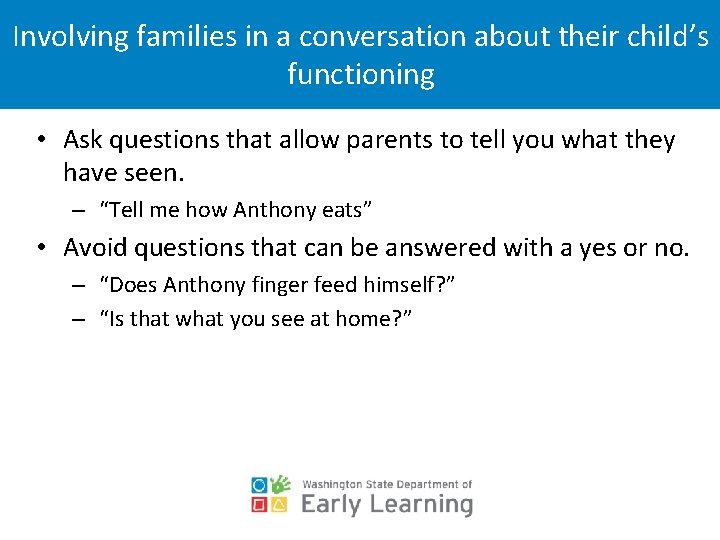 Involving families in a conversation about their child’s functioning • Ask questions that allow