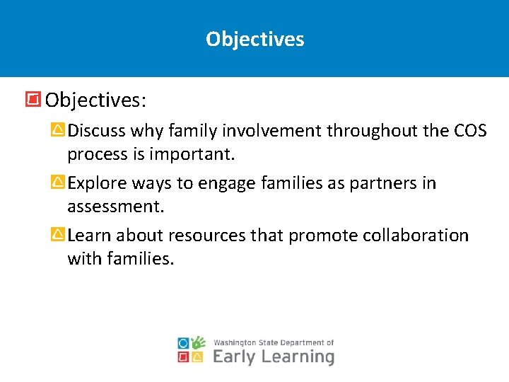 Objectives: Discuss why family involvement throughout the COS process is important. Explore ways to