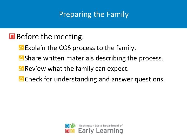 Preparing the Family Before the meeting: Explain the COS process to the family. Share