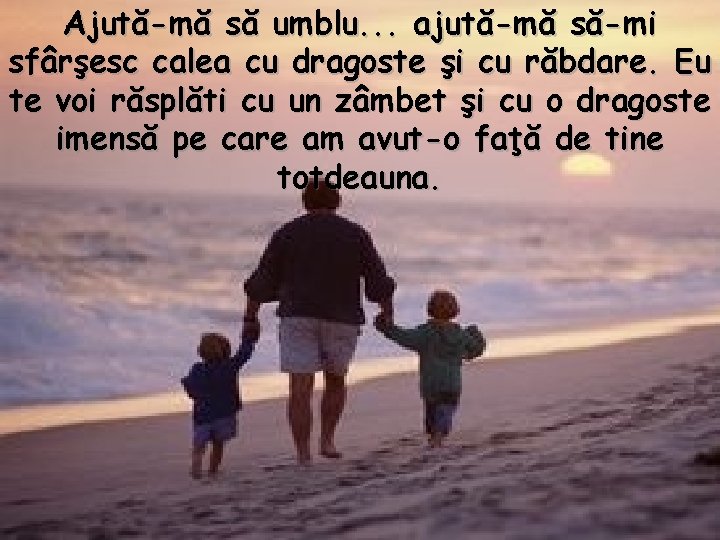 Ajută-mă să umblu. . . ajută-mă să-mi sfârşesc calea cu dragoste şi cu răbdare.